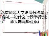 北京师范大学珠海分校毕业典礼一般什么时候举行(北师大珠海毕业季)