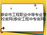 泰安市工程职业中等专业学校官网(泰安工程中专官网)