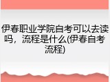 伊春职业学院自考可以去读吗，流程是什么(伊春自考流程)