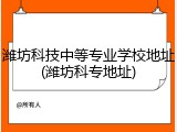 潍坊科技中等专业学校地址(潍坊科专地址)