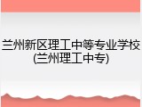 兰州新区理工中等专业学校(兰州理工中专)