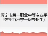 济宁市第一职业中等专业学校招生(济宁一职专招生)