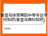 秦皇岛体育舞蹈中等专业学校贴吧(秦皇岛舞校贴吧)