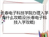 长春电子科技学院办理入学有什么攻略没(长春电子科技入学攻略)