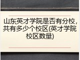 山东英才学院是否有分校，共有多少个校区(英才学院校区数量)