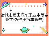 诸城市福田汽车职业中等专业学校(福田汽车职专)