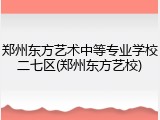 郑州东方艺术中等专业学校二七区(郑州东方艺校)