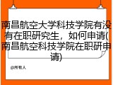 南昌航空大学科技学院有没有在职研究生，如何申请(南昌航空科技学院在职研申请)