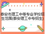 泰安市理工中等专业学校招生范围(泰安理工中专招生)