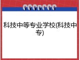 科技中等专业学校(科技中专)