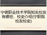 宁德职业技术学院知名校友有哪些，校史介绍(宁职院校友校史)