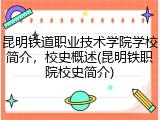 昆明铁道职业技术学院学校简介，校史概述(昆明铁职院校史简介)