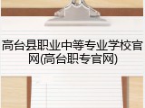 高台县职业中等专业学校官网(高台职专官网)
