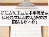 浙江安防职业技术学院是专科还是本科院校呢(浙安防职院专科本科)