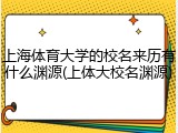 上海体育大学的校名来历有什么渊源(上体大校名渊源)
