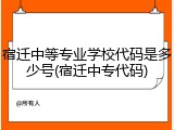 宿迁中等专业学校代码是多少号(宿迁中专代码)