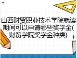 山西财贸职业技术学院就读期间可以申请哪些奖学金(财贸学院奖学金种类)