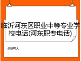临沂河东区职业中等专业学校电话(河东职专电话)