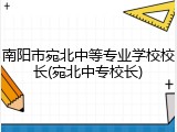 南阳市宛北中等专业学校校长(宛北中专校长)