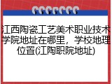江西陶瓷工艺美术职业技术学院地址在哪里，学校地理位置(江陶职院地址)