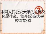中国人民公安大学的校园文化是什么，简介(公安大学校园文化)