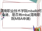 渭南职业技术学院mba如何申请，是否有mba(渭南职院MBA申请)