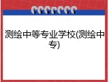 测绘中等专业学校(测绘中专)