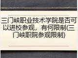 三门峡职业技术学院是否可以进校参观，有何限制(三门峡职院参观限制)