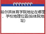 哈尔滨体育学院地址在哪里，学校地理位置(哈体院地址)