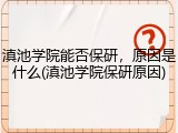 滇池学院能否保研，原因是什么(滇池学院保研原因)