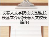 长春人文学院校长是谁,校长基本介绍(长春人文校长简介)