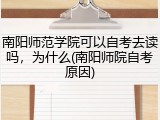 南阳师范学院可以自考去读吗，为什么(南阳师院自考原因)