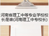 河南省理工中等专业学校校长是谁(河南理工中专校长)