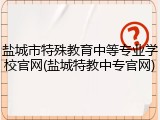 盐城市特殊教育中等专业学校官网(盐城特教中专官网)
