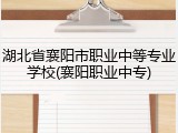 湖北省襄阳市职业中等专业学校(襄阳职业中专)