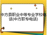 中方县职业中等专业学校电话(中方职专电话)