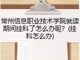 常州信息职业技术学院就读期间挂科了怎么办呢？(挂科怎么办)