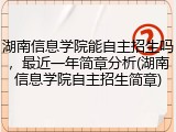 湖南信息学院能自主招生吗，最近一年简章分析(湖南信息学院自主招生简章)