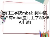 厦门工学院mba如何申请，是否有mba(厦门工学院MBA申请)
