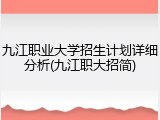 九江职业大学招生计划详细分析(九江职大招简)