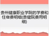 贵州健康职业学院的学费和住宿费明细(贵健院费用明细)