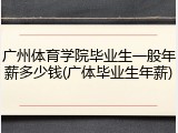 广州体育学院毕业生一般年薪多少钱(广体毕业生年薪)