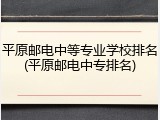 平原邮电中等专业学校排名(平原邮电中专排名)
