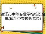 镇江市中等专业学校校长名单(镇江中专校长名录)