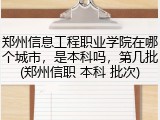 郑州信息工程职业学院在哪个城市，是本科吗，第几批(郑州信职 本科 批次)