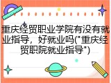 重庆经贸职业学院有没有就业指导，好就业吗("重庆经贸职院就业指导")