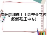 安阳殷都理工中等专业学校(殷都理工中专)