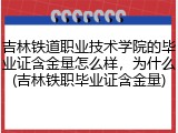吉林铁道职业技术学院的毕业证含金量怎么样，为什么(吉林铁职毕业证含金量)