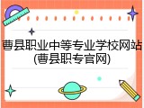 曹县职业中等专业学校网站(曹县职专官网)