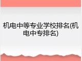 机电中等专业学校排名(机电中专排名)